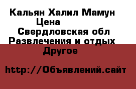Кальян Халил Мамун › Цена ­ 4 900 - Свердловская обл. Развлечения и отдых » Другое   